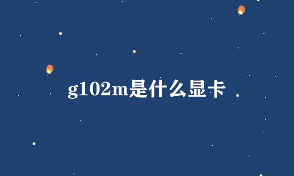 g102m是什么显卡