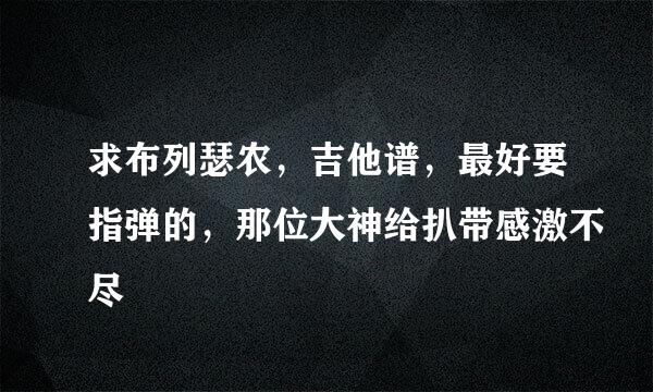 求布列瑟农，吉他谱，最好要指弹的，那位大神给扒带感激不尽