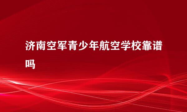 济南空军青少年航空学校靠谱吗