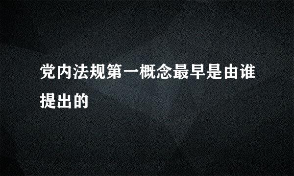 党内法规第一概念最早是由谁提出的