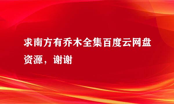 求南方有乔木全集百度云网盘资源，谢谢