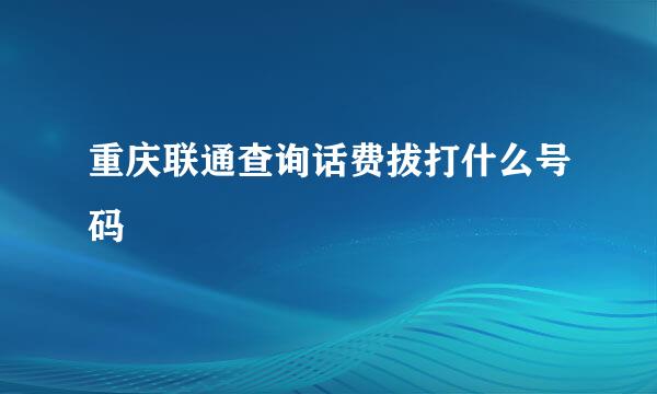 重庆联通查询话费拔打什么号码