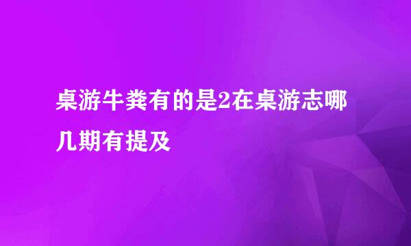 桌游牛粪有的是2在桌游志哪几期有提及