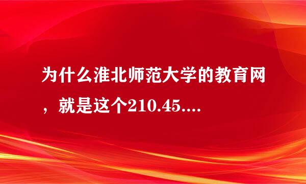 为什么淮北师范大学的教育网，就是这个210.45.128.31 进不去？