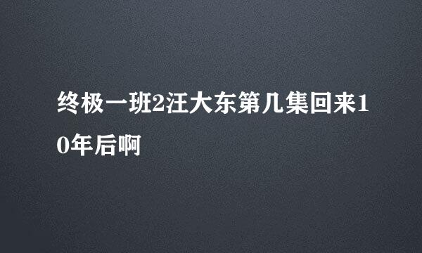 终极一班2汪大东第几集回来10年后啊