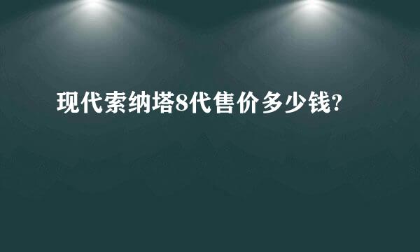 现代索纳塔8代售价多少钱?