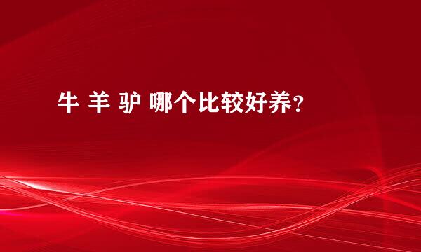 牛 羊 驴 哪个比较好养？