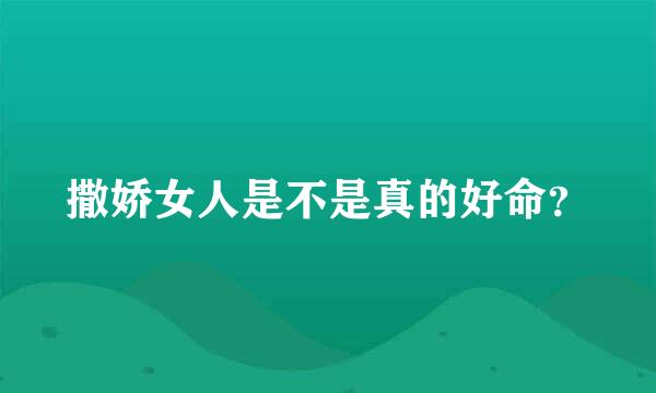 撒娇女人是不是真的好命？