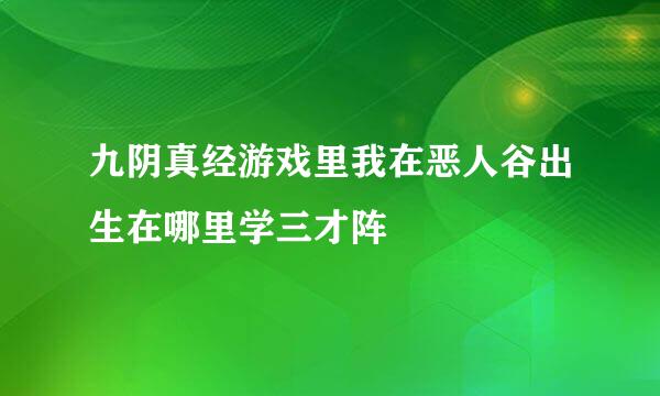 九阴真经游戏里我在恶人谷出生在哪里学三才阵