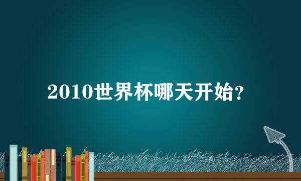 2010世界杯哪天开始？