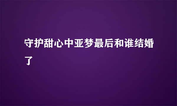 守护甜心中亚梦最后和谁结婚了