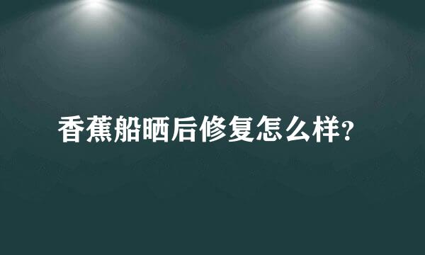 香蕉船晒后修复怎么样？