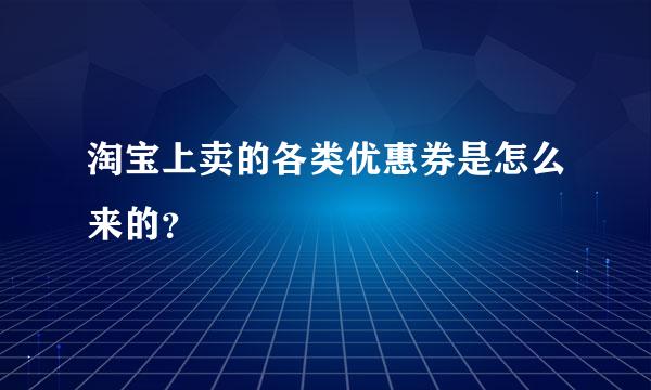 淘宝上卖的各类优惠券是怎么来的？