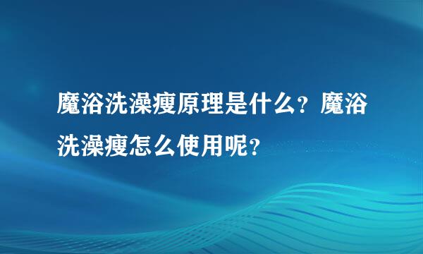 魔浴洗澡瘦原理是什么？魔浴洗澡瘦怎么使用呢？