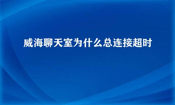 威海聊天室为什么总连接超时