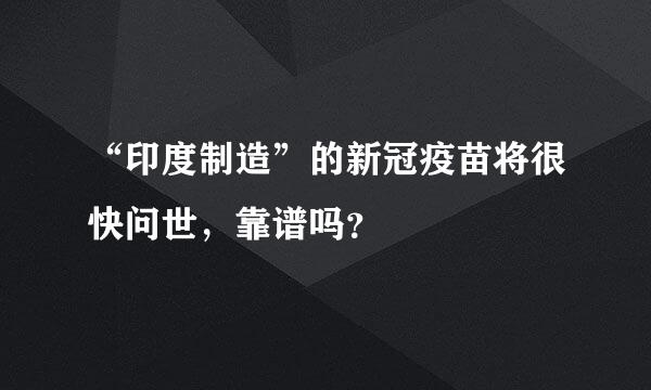 “印度制造”的新冠疫苗将很快问世，靠谱吗？