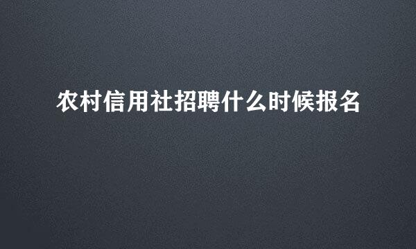 农村信用社招聘什么时候报名