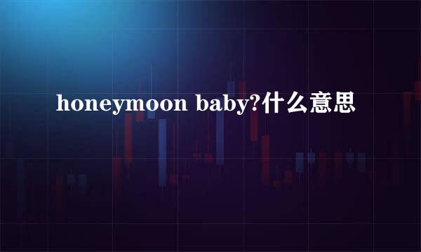 honeymoon baby?什么意思