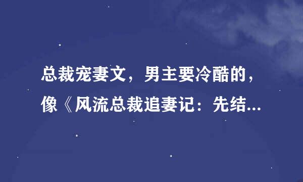 总裁宠妻文，男主要冷酷的，像《风流总裁追妻记：先结婚，后恋爱》要带简介