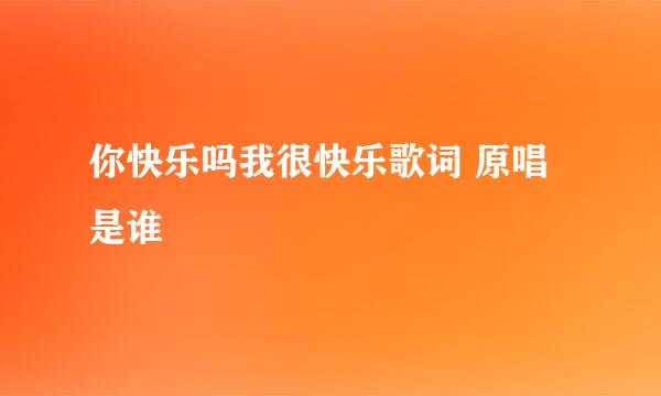 你快乐吗我很快乐歌词 原唱是谁