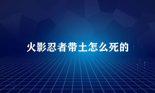 火影忍者带土怎么死的