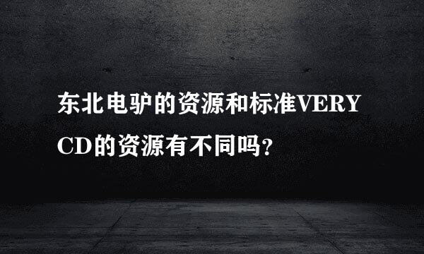 东北电驴的资源和标准VERYCD的资源有不同吗？