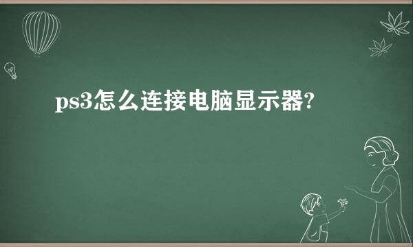 ps3怎么连接电脑显示器?