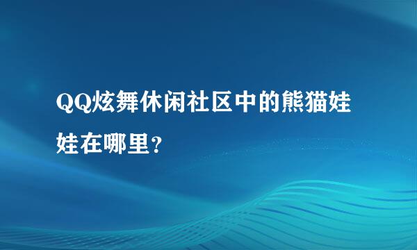 QQ炫舞休闲社区中的熊猫娃娃在哪里？