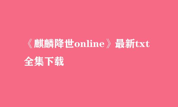 《麒麟降世online》最新txt全集下载