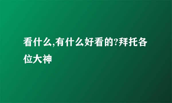 看什么,有什么好看的?拜托各位大神