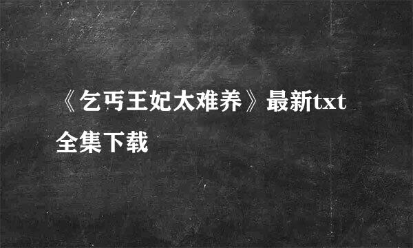 《乞丐王妃太难养》最新txt全集下载