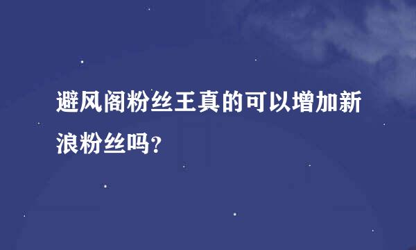 避风阁粉丝王真的可以增加新浪粉丝吗？