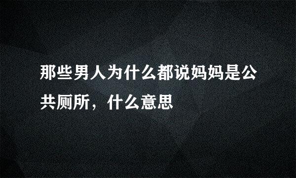 那些男人为什么都说妈妈是公共厕所，什么意思