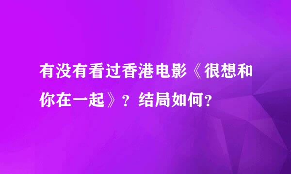 有没有看过香港电影《很想和你在一起》？结局如何？