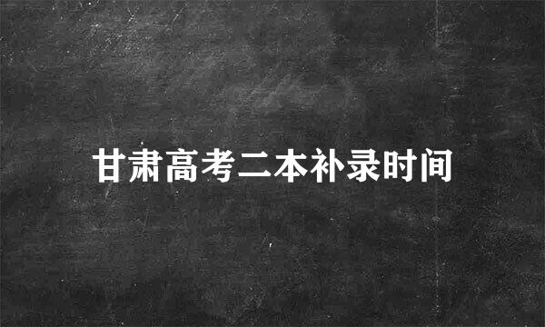 甘肃高考二本补录时间