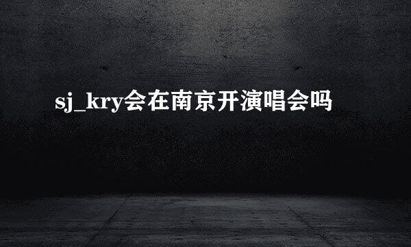 sj_kry会在南京开演唱会吗