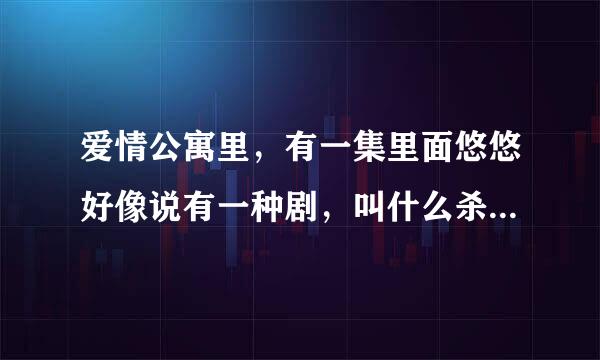 爱情公寓里，有一集里面悠悠好像说有一种剧，叫什么杀什么1，什么杀什么2..