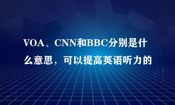 VOA、CNN和BBC分别是什么意思，可以提高英语听力的