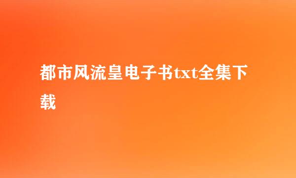 都市风流皇电子书txt全集下载