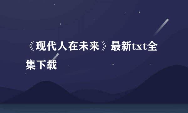 《现代人在未来》最新txt全集下载