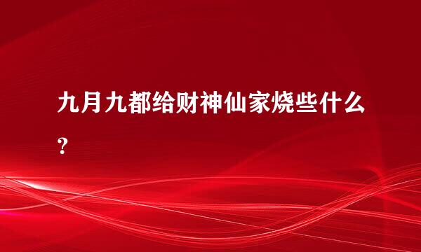 九月九都给财神仙家烧些什么？