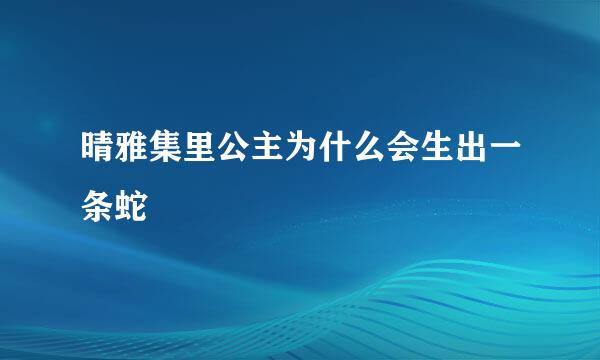 晴雅集里公主为什么会生出一条蛇