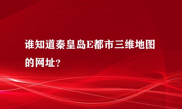 谁知道秦皇岛E都市三维地图的网址？