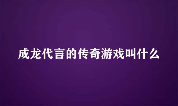 成龙代言的传奇游戏叫什么