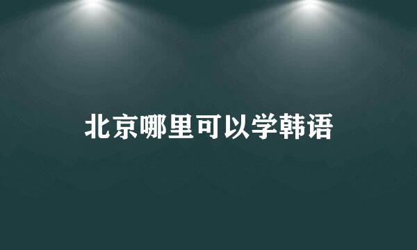 北京哪里可以学韩语