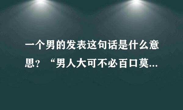 一个男的发表这句话是什么意思？“男人大可不必百口莫辩，女人实在无需楚楚可怜”