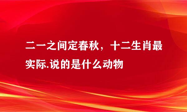 二一之间定春秋，十二生肖最实际.说的是什么动物