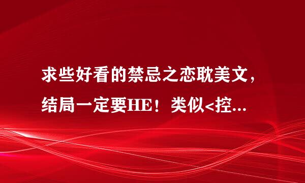 求些好看的禁忌之恋耽美文，结局一定要HE！类似<控制欲>那种， come 介绍介绍