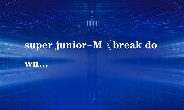 super junior-M《break down》歌词，把每个人唱哪句都标出来。