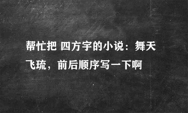 帮忙把 四方宇的小说：舞天飞琉，前后顺序写一下啊